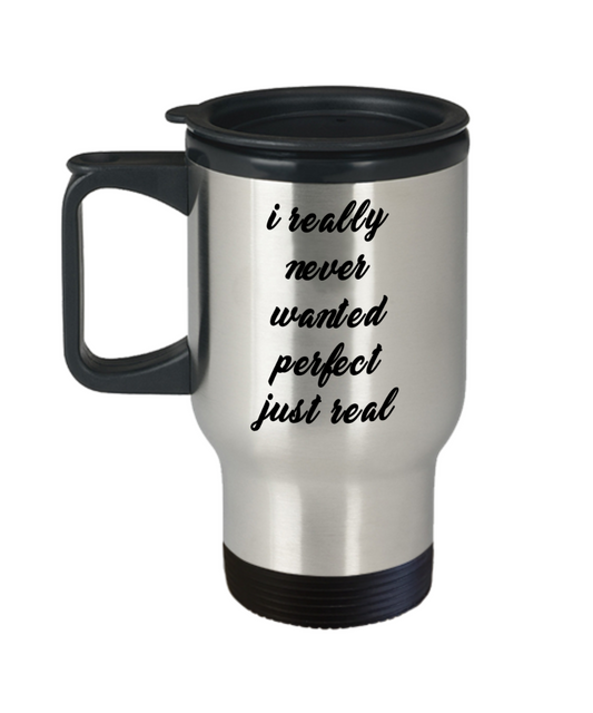 I Really Never Wanted Perfect Just Real Cup, never perfect mug, just real travel mug